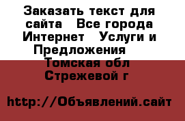 Заказать текст для сайта - Все города Интернет » Услуги и Предложения   . Томская обл.,Стрежевой г.